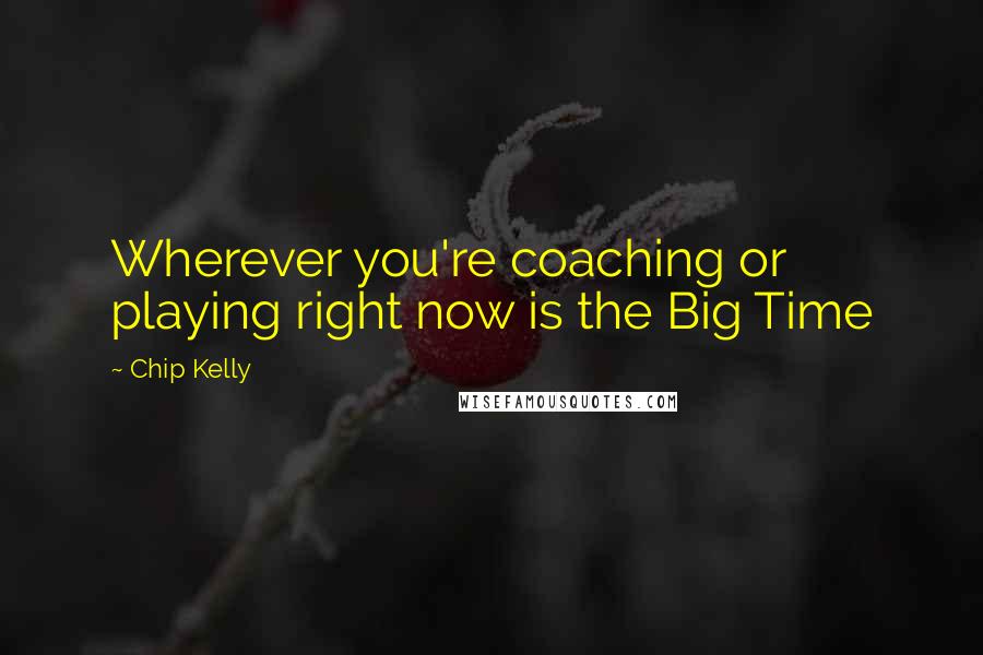 Chip Kelly Quotes: Wherever you're coaching or playing right now is the Big Time