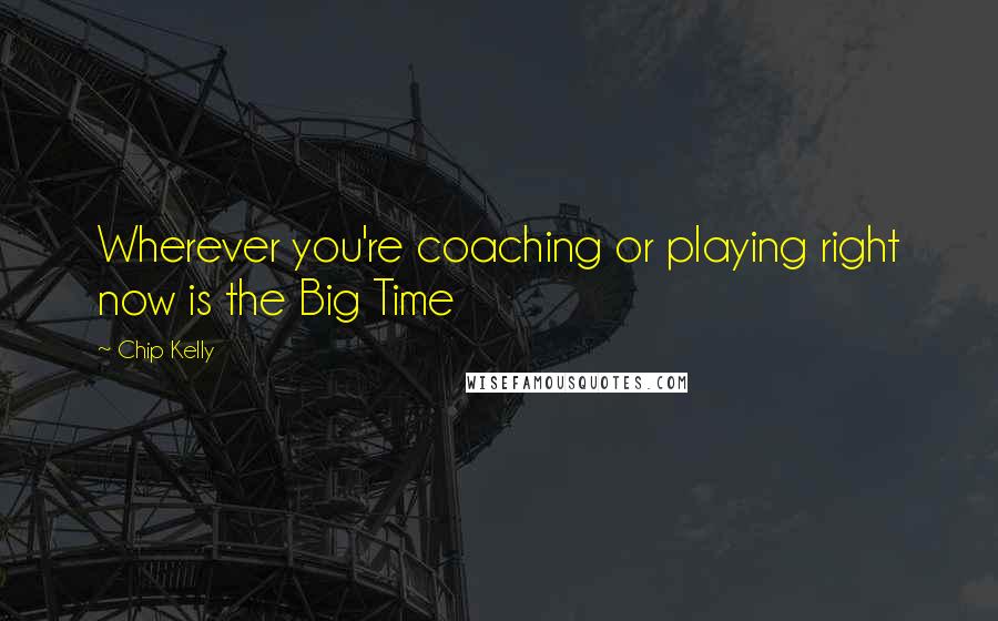 Chip Kelly Quotes: Wherever you're coaching or playing right now is the Big Time