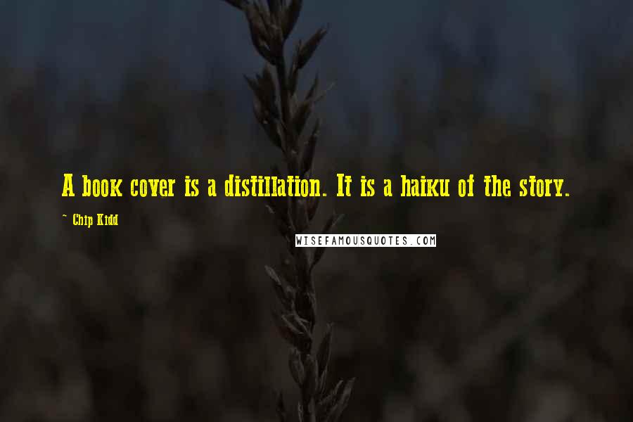 Chip Kidd Quotes: A book cover is a distillation. It is a haiku of the story.