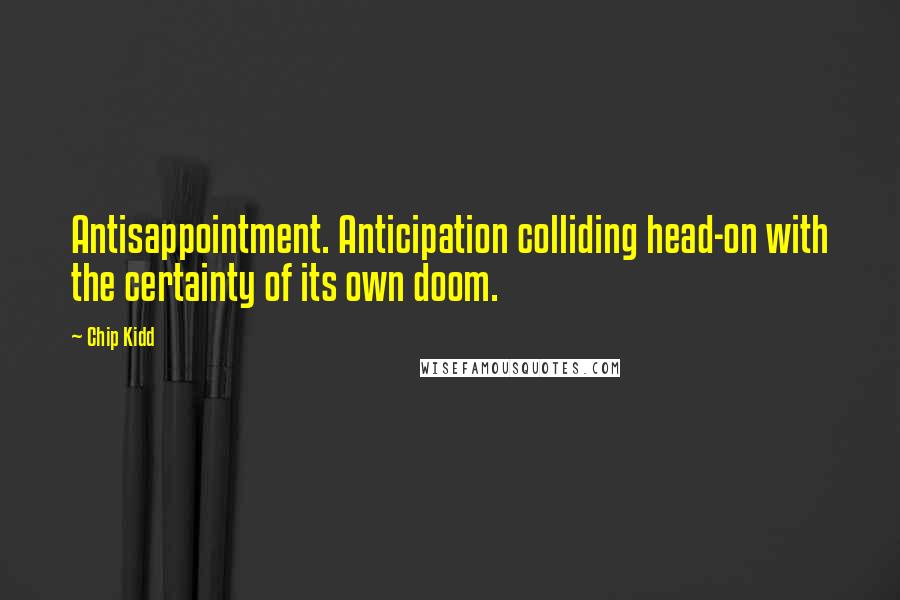 Chip Kidd Quotes: Antisappointment. Anticipation colliding head-on with the certainty of its own doom.