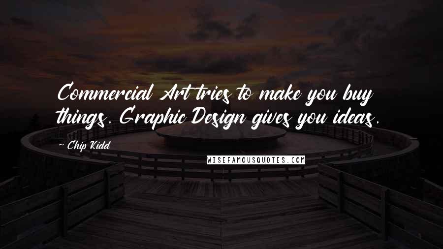 Chip Kidd Quotes: Commercial Art tries to make you buy things. Graphic Design gives you ideas.