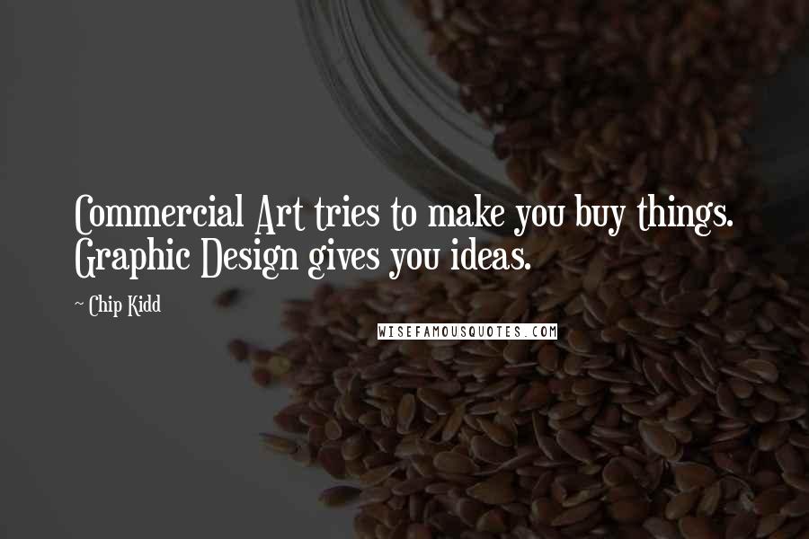 Chip Kidd Quotes: Commercial Art tries to make you buy things. Graphic Design gives you ideas.