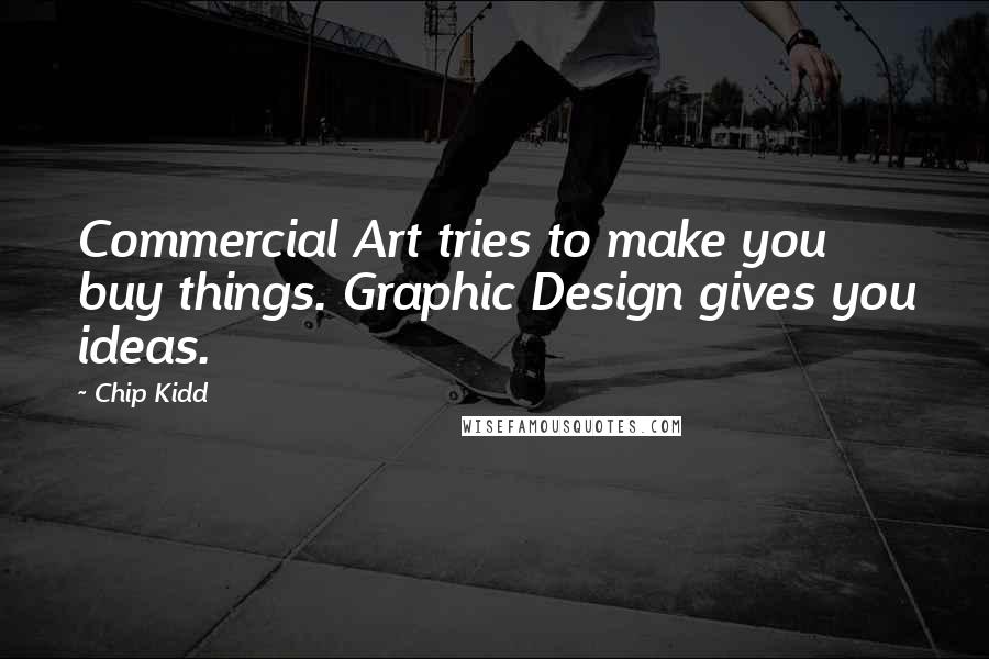 Chip Kidd Quotes: Commercial Art tries to make you buy things. Graphic Design gives you ideas.