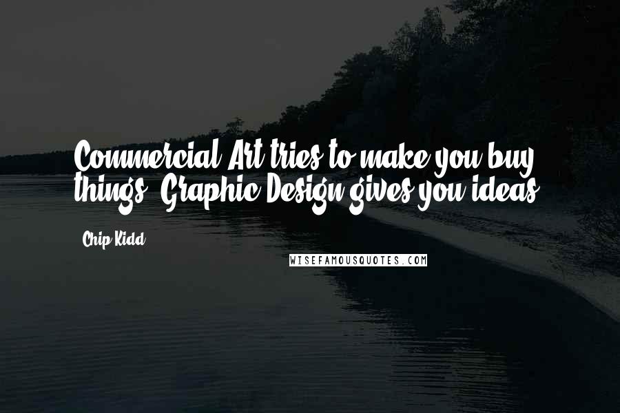 Chip Kidd Quotes: Commercial Art tries to make you buy things. Graphic Design gives you ideas.