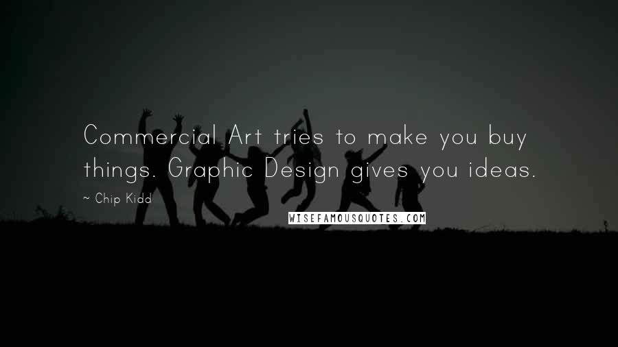 Chip Kidd Quotes: Commercial Art tries to make you buy things. Graphic Design gives you ideas.