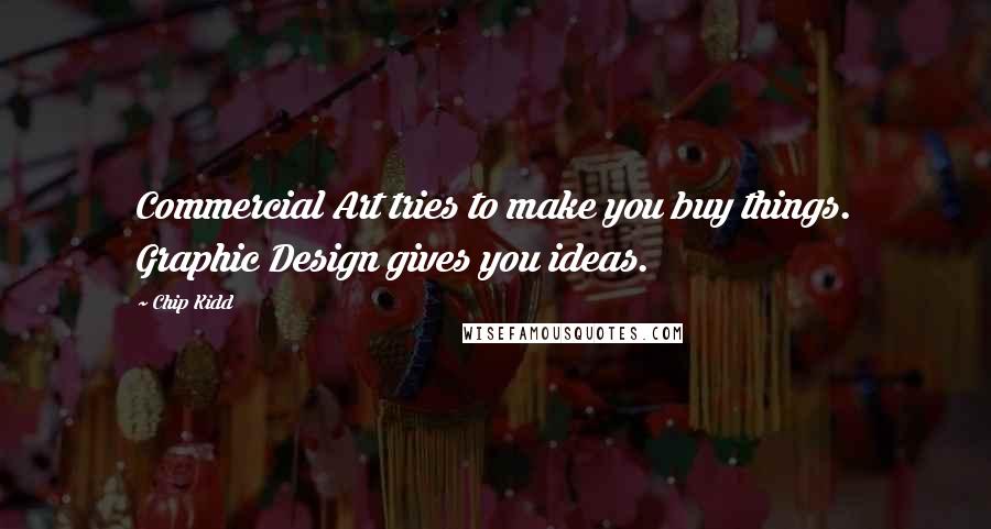 Chip Kidd Quotes: Commercial Art tries to make you buy things. Graphic Design gives you ideas.