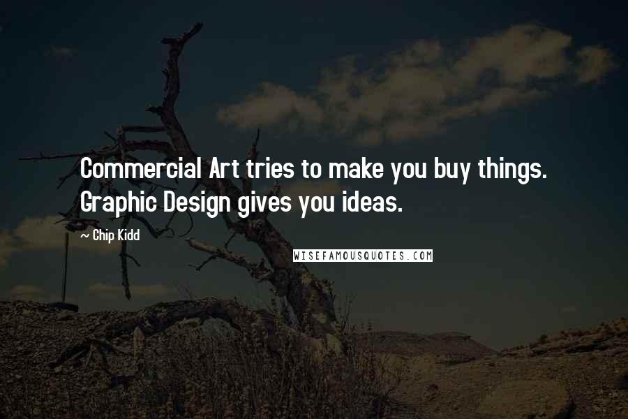 Chip Kidd Quotes: Commercial Art tries to make you buy things. Graphic Design gives you ideas.