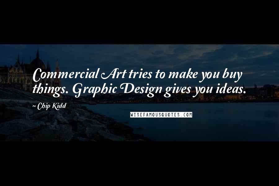 Chip Kidd Quotes: Commercial Art tries to make you buy things. Graphic Design gives you ideas.