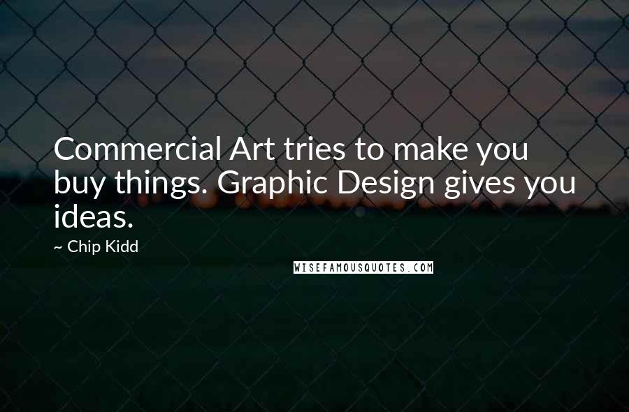 Chip Kidd Quotes: Commercial Art tries to make you buy things. Graphic Design gives you ideas.