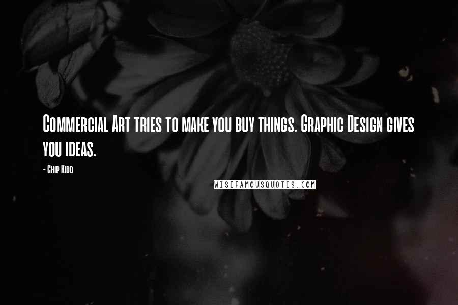 Chip Kidd Quotes: Commercial Art tries to make you buy things. Graphic Design gives you ideas.