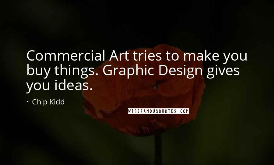 Chip Kidd Quotes: Commercial Art tries to make you buy things. Graphic Design gives you ideas.