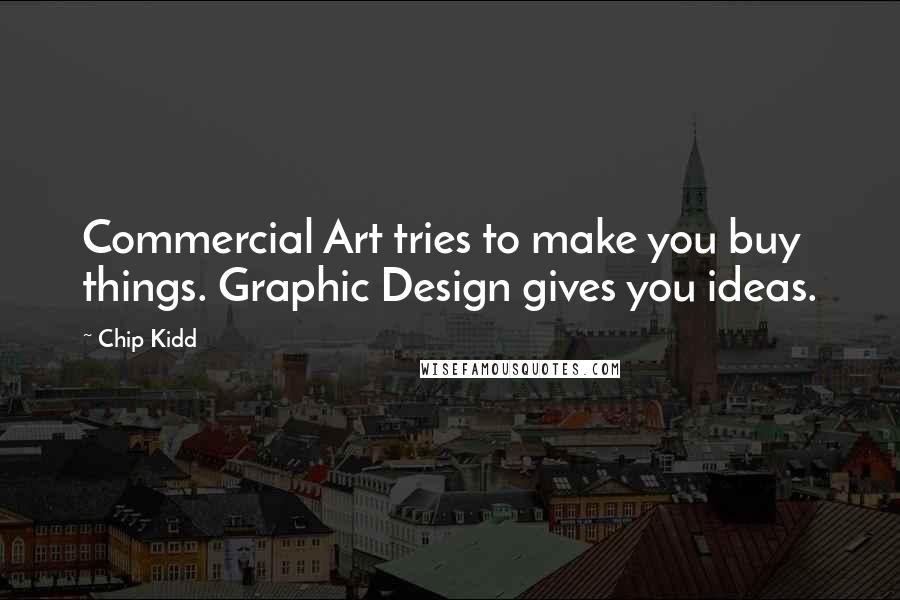 Chip Kidd Quotes: Commercial Art tries to make you buy things. Graphic Design gives you ideas.