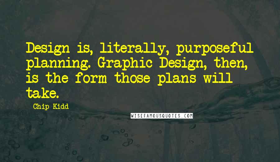 Chip Kidd Quotes: Design is, literally, purposeful planning. Graphic Design, then, is the form those plans will take.