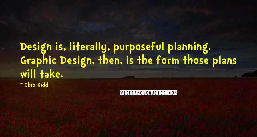 Chip Kidd Quotes: Design is, literally, purposeful planning. Graphic Design, then, is the form those plans will take.