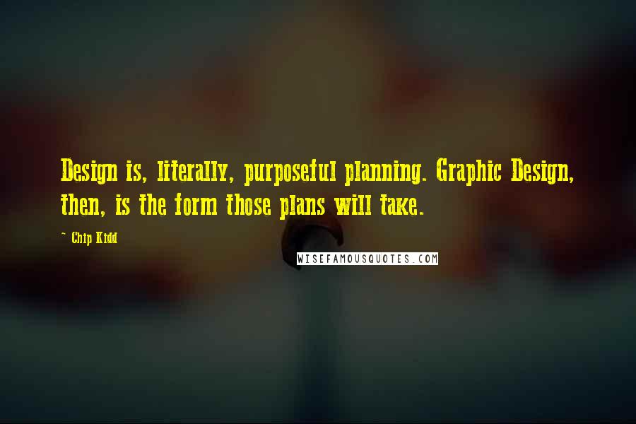 Chip Kidd Quotes: Design is, literally, purposeful planning. Graphic Design, then, is the form those plans will take.