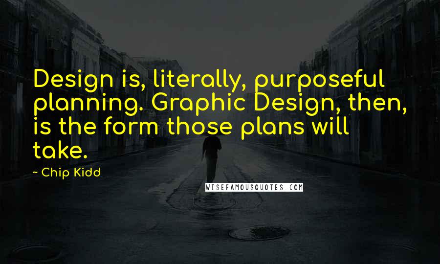 Chip Kidd Quotes: Design is, literally, purposeful planning. Graphic Design, then, is the form those plans will take.