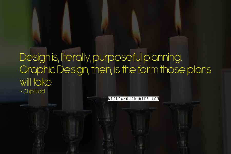 Chip Kidd Quotes: Design is, literally, purposeful planning. Graphic Design, then, is the form those plans will take.