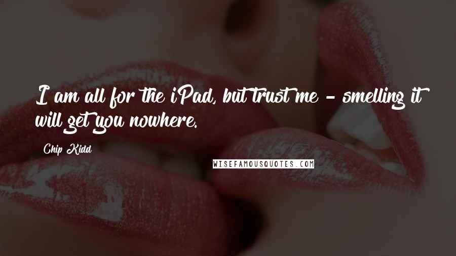 Chip Kidd Quotes: I am all for the iPad, but trust me - smelling it will get you nowhere.