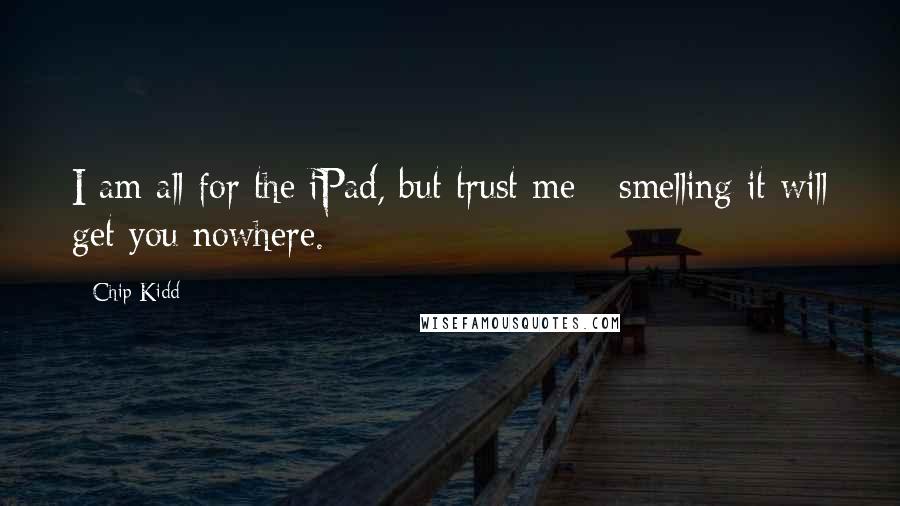 Chip Kidd Quotes: I am all for the iPad, but trust me - smelling it will get you nowhere.