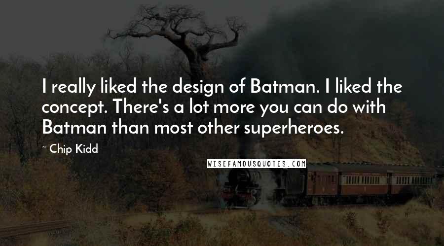 Chip Kidd Quotes: I really liked the design of Batman. I liked the concept. There's a lot more you can do with Batman than most other superheroes.