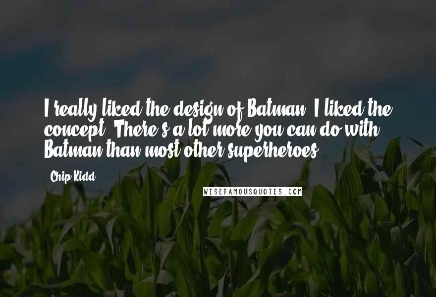 Chip Kidd Quotes: I really liked the design of Batman. I liked the concept. There's a lot more you can do with Batman than most other superheroes.