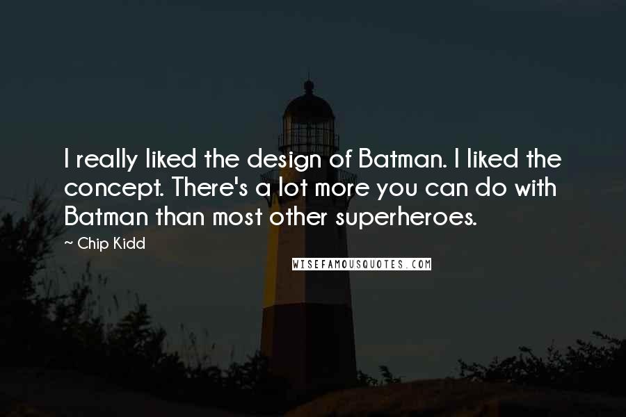 Chip Kidd Quotes: I really liked the design of Batman. I liked the concept. There's a lot more you can do with Batman than most other superheroes.