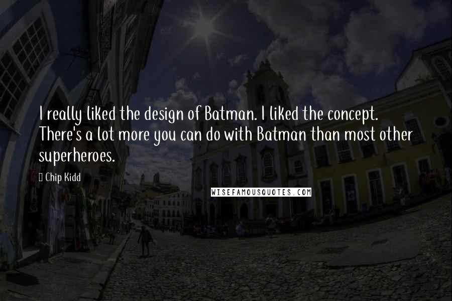 Chip Kidd Quotes: I really liked the design of Batman. I liked the concept. There's a lot more you can do with Batman than most other superheroes.