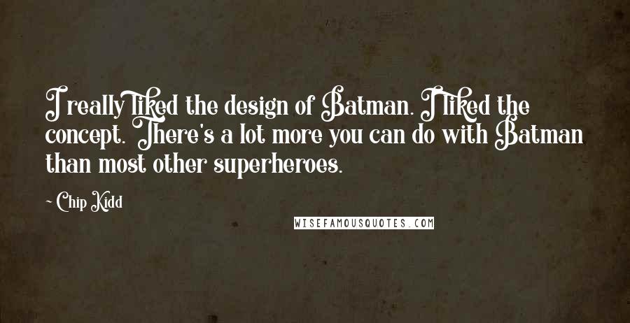 Chip Kidd Quotes: I really liked the design of Batman. I liked the concept. There's a lot more you can do with Batman than most other superheroes.