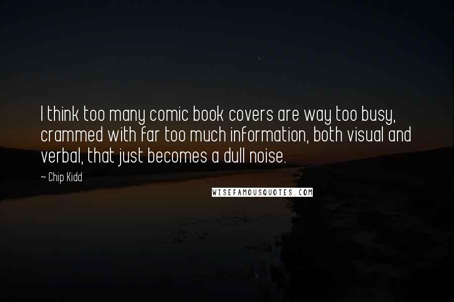 Chip Kidd Quotes: I think too many comic book covers are way too busy, crammed with far too much information, both visual and verbal, that just becomes a dull noise.