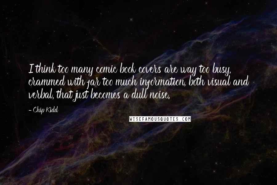 Chip Kidd Quotes: I think too many comic book covers are way too busy, crammed with far too much information, both visual and verbal, that just becomes a dull noise.