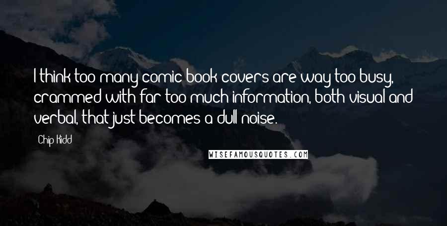 Chip Kidd Quotes: I think too many comic book covers are way too busy, crammed with far too much information, both visual and verbal, that just becomes a dull noise.