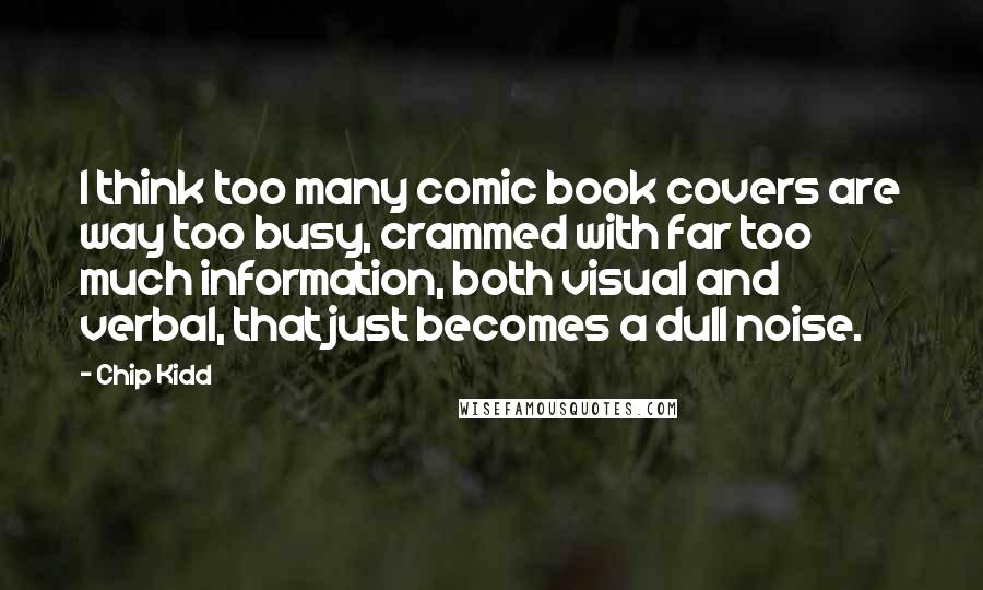 Chip Kidd Quotes: I think too many comic book covers are way too busy, crammed with far too much information, both visual and verbal, that just becomes a dull noise.