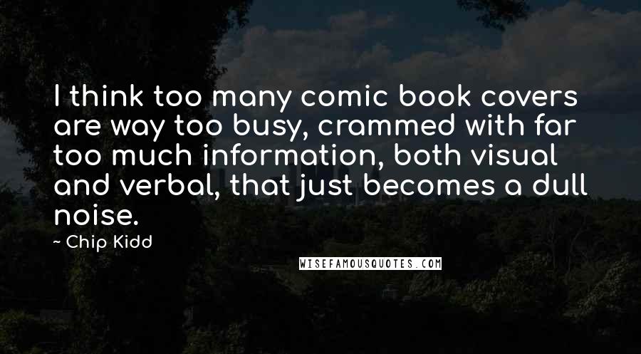 Chip Kidd Quotes: I think too many comic book covers are way too busy, crammed with far too much information, both visual and verbal, that just becomes a dull noise.