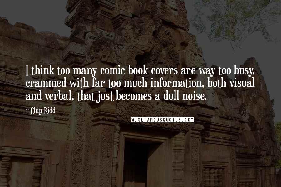Chip Kidd Quotes: I think too many comic book covers are way too busy, crammed with far too much information, both visual and verbal, that just becomes a dull noise.
