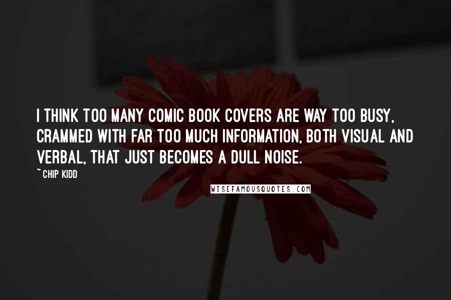 Chip Kidd Quotes: I think too many comic book covers are way too busy, crammed with far too much information, both visual and verbal, that just becomes a dull noise.