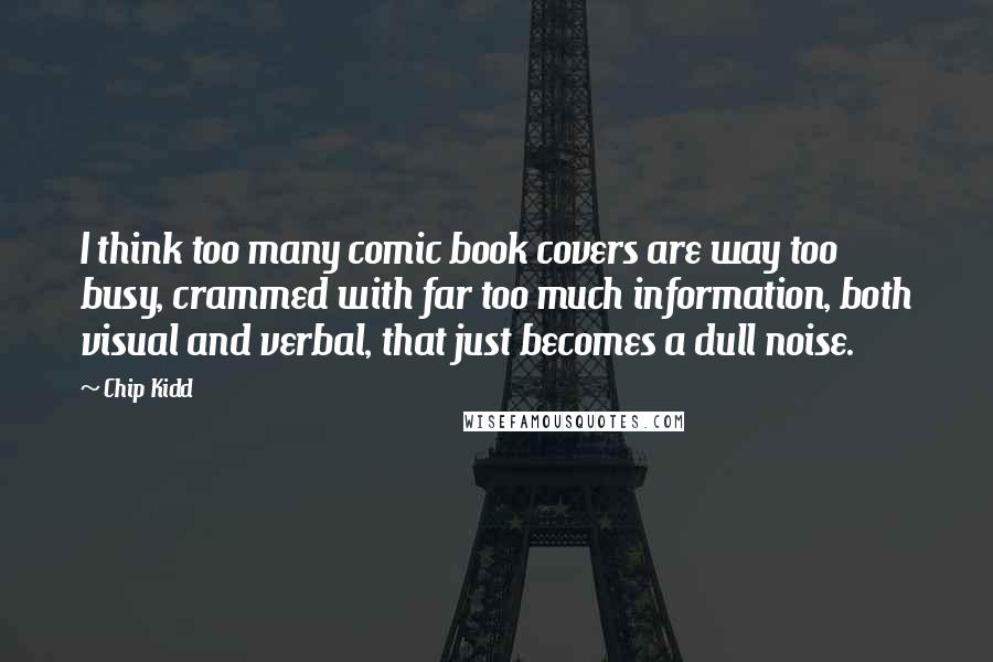 Chip Kidd Quotes: I think too many comic book covers are way too busy, crammed with far too much information, both visual and verbal, that just becomes a dull noise.