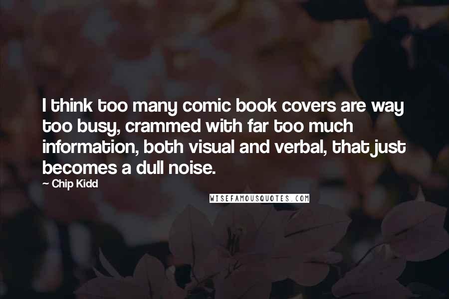 Chip Kidd Quotes: I think too many comic book covers are way too busy, crammed with far too much information, both visual and verbal, that just becomes a dull noise.