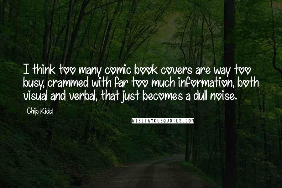 Chip Kidd Quotes: I think too many comic book covers are way too busy, crammed with far too much information, both visual and verbal, that just becomes a dull noise.