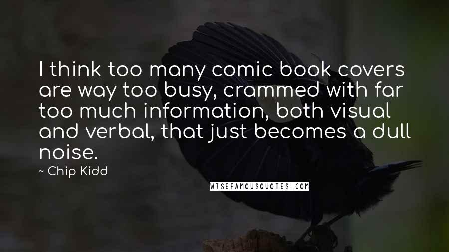 Chip Kidd Quotes: I think too many comic book covers are way too busy, crammed with far too much information, both visual and verbal, that just becomes a dull noise.