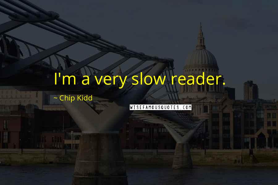 Chip Kidd Quotes: I'm a very slow reader.