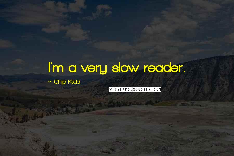 Chip Kidd Quotes: I'm a very slow reader.