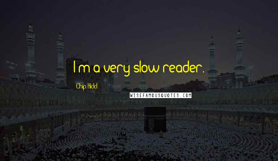 Chip Kidd Quotes: I'm a very slow reader.
