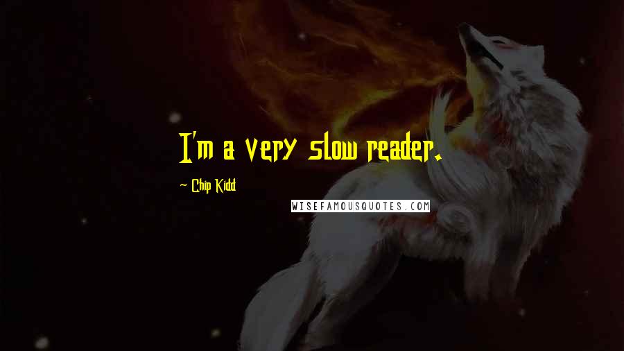 Chip Kidd Quotes: I'm a very slow reader.