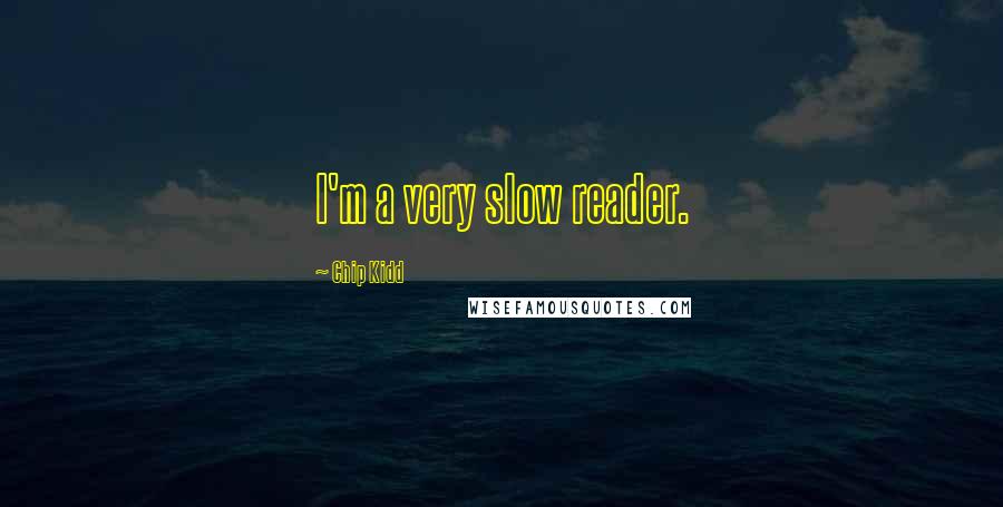 Chip Kidd Quotes: I'm a very slow reader.