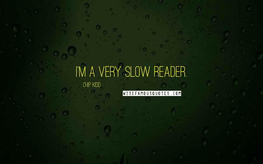 Chip Kidd Quotes: I'm a very slow reader.