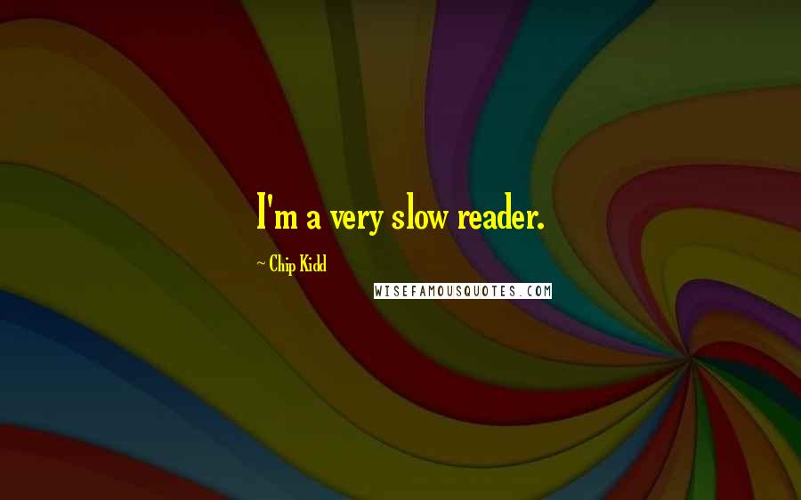 Chip Kidd Quotes: I'm a very slow reader.