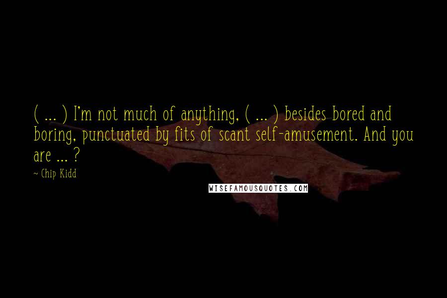 Chip Kidd Quotes: ( ... ) I'm not much of anything, ( ... ) besides bored and boring, punctuated by fits of scant self-amusement. And you are ... ?