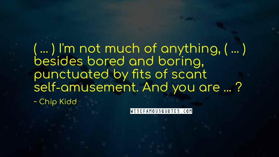 Chip Kidd Quotes: ( ... ) I'm not much of anything, ( ... ) besides bored and boring, punctuated by fits of scant self-amusement. And you are ... ?