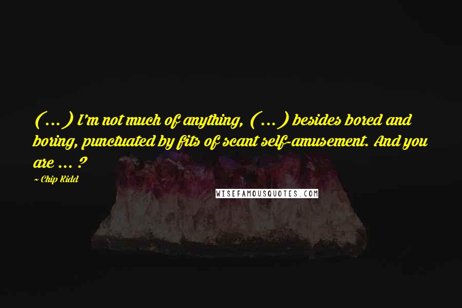 Chip Kidd Quotes: ( ... ) I'm not much of anything, ( ... ) besides bored and boring, punctuated by fits of scant self-amusement. And you are ... ?