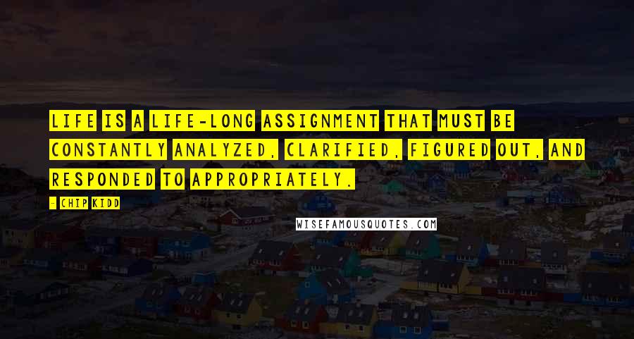 Chip Kidd Quotes: Life is a life-long assignment that must be constantly analyzed, clarified, figured out, and responded to appropriately.